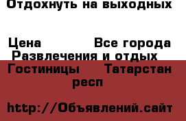 Отдохнуть на выходных › Цена ­ 1 300 - Все города Развлечения и отдых » Гостиницы   . Татарстан респ.